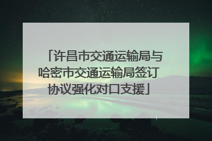 许昌市交通运输局与哈密市交通运输局签订协议强化对口支援