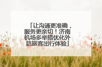 让沟通更准确，服务更亲切！济南机场多举措优化外籍旅客出行体验
