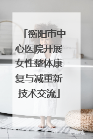 衡阳市中心医院开展女性整体康复与减重新技术交流
