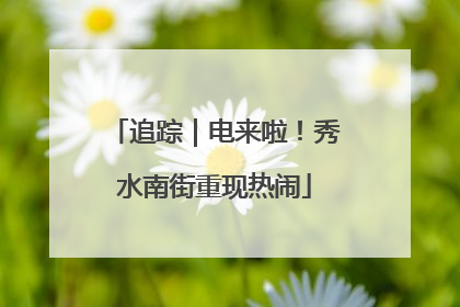 追踪｜电来啦！秀水南街重现热闹