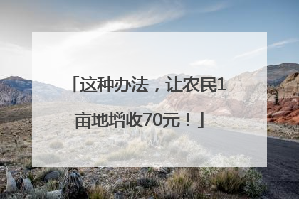 这种办法，让农民1亩地增收70元！