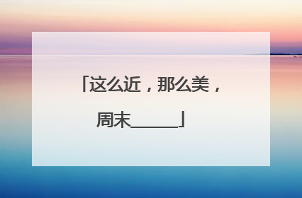 这么近，那么美，周末______