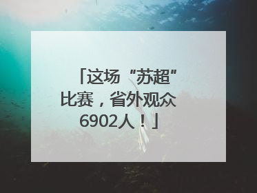 这场“苏超”比赛，省外观众6902人！