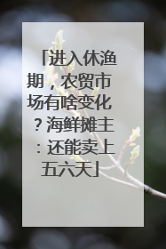 进入休渔期，农贸市场有啥变化？海鲜摊主：还能卖上五六天