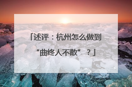 述评：杭州怎么做到“曲终人不散”？