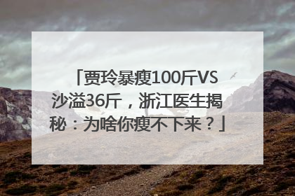 贾玲暴瘦100斤VS沙溢36斤，浙江医生揭秘：为啥你瘦不下来？