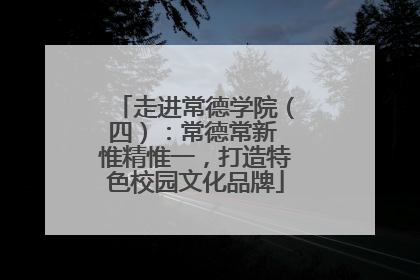 走进常德学院（四）：常德常新 惟精惟一，打造特色校园文化品牌