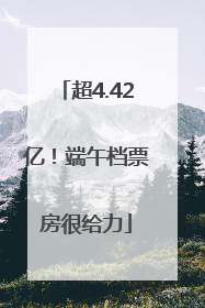 超4.42亿！端午档票房很给力