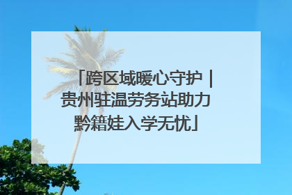 跨区域暖心守护｜贵州驻温劳务站助力黔籍娃入学无忧