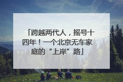 跨越两代人，摇号十四年！一个北京无车家庭的“上岸”路