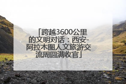 跨越3600公里的文明对话：西安-阿拉木图人文旅游交流周圆满收官
