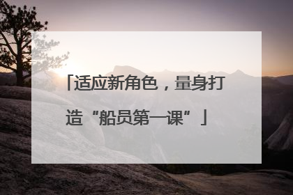 适应新角色，量身打造“船员第一课”