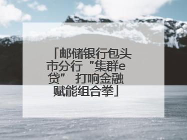 邮储银行包头市分行“集群e贷” 打响金融赋能组合拳