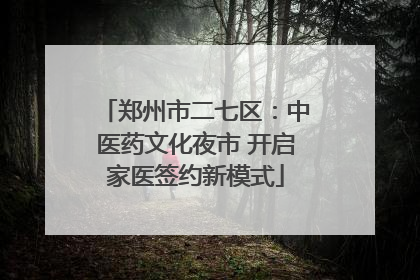 郑州市二七区：中医药文化夜市 开启家医签约新模式