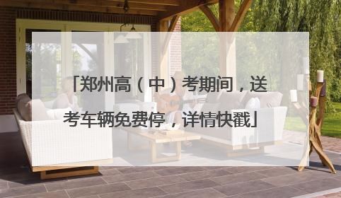 郑州高（中）考期间，送考车辆免费停，详情快戳