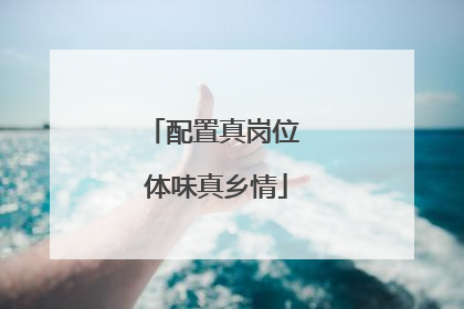 配置真岗位 体味真乡情