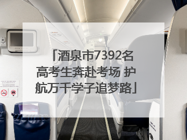 酒泉市7392名高考生奔赴考场 护航万千学子追梦路
