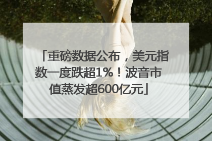 重磅数据公布，美元指数一度跌超1%！波音市值蒸发超600亿元