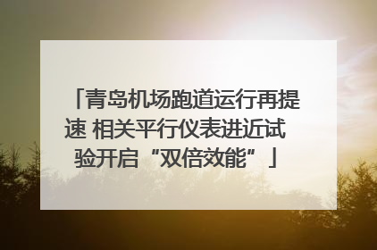 青岛机场跑道运行再提速 相关平行仪表进近试验开启“双倍效能”