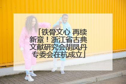 铁骨文心 再续新章！浙江省古典文献研究会胡凤丹专委会在杭成立