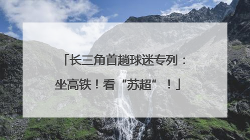 长三角首趟球迷专列：坐高铁！看“苏超”！