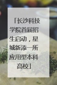 长沙科技学院首届招生启动，星城新添一所应用型本科高校