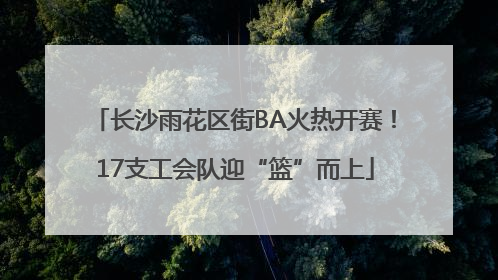 长沙雨花区街BA火热开赛！17支工会队迎“篮”而上