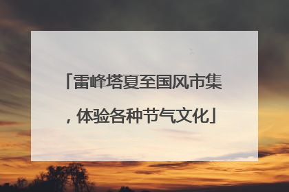 雷峰塔夏至国风市集，体验各种节气文化