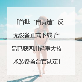 首批“自贡造”反无设备正式下线 产品已获四川省重大技术装备首台套认定