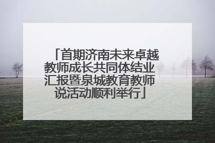 首期济南未来卓越教师成长共同体结业汇报暨泉城教育教师说活动顺利举行