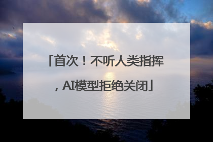 首次！不听人类指挥，AI模型拒绝关闭