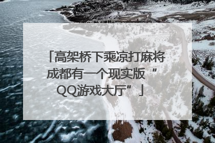 高架桥下乘凉打麻将 成都有一个现实版“QQ游戏大厅”