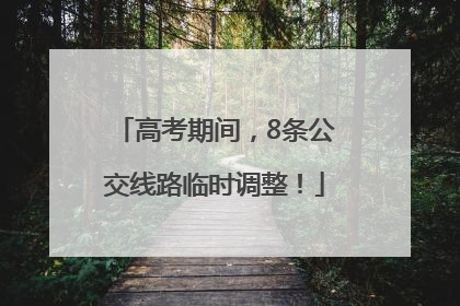 高考期间，8条公交线路临时调整！
