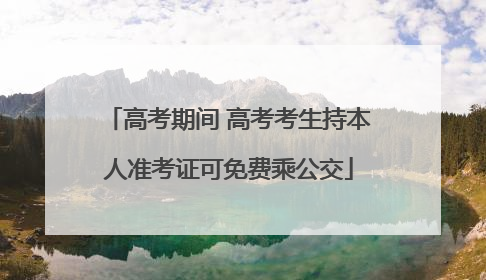 高考期间 高考考生持本人准考证可免费乘公交