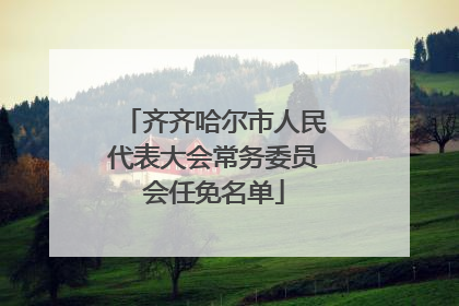 齐齐哈尔市人民代表大会常务委员会任免名单