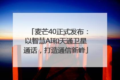 麦芒40正式发布：以智慧AI和天通卫星通话，打造通信新峰