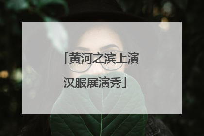 黄河之滨上演汉服展演秀