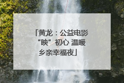 黄龙：公益电影“映”初心 温暖乡亲幸福夜
