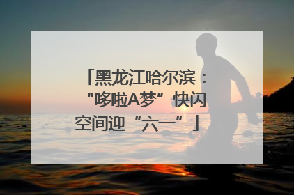 黑龙江哈尔滨：“哆啦A梦”快闪空间迎“六一”