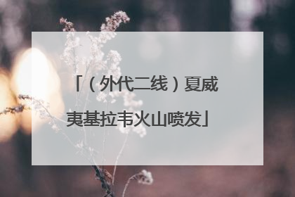（外代二线）夏威夷基拉韦火山喷发