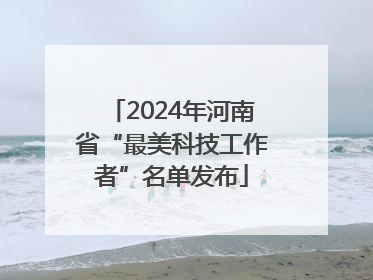 2024年河南省“最美科技工作者”名单发布