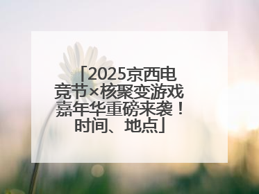 2025京西电竞节×核聚变游戏嘉年华重磅来袭！时间、地点