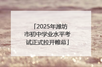2025年潍坊市初中学业水平考试正式拉开帷幕