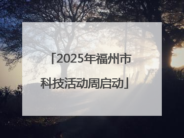 2025年福州市科技活动周启动