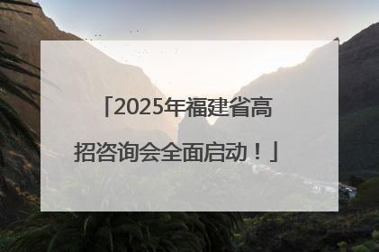 2025年福建省高招咨询会全面启动！