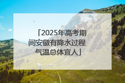 2025年高考期间安徽有降水过程 气温总体宜人