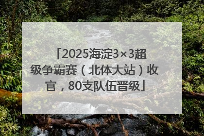 2025海淀3×3超级争霸赛（北体大站）收官，80支队伍晋级