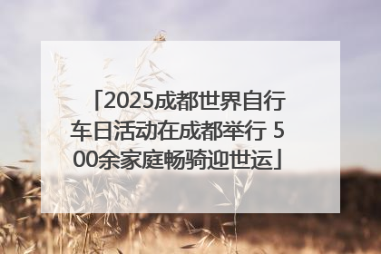 2025成都世界自行车日活动在成都举行 500余家庭畅骑迎世运