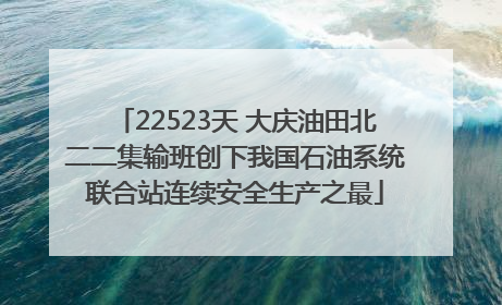 22523天 大庆油田北二二集输班创下我国石油系统联合站连续安全生产之最