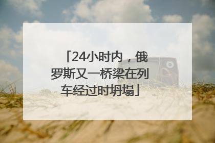 24小时内，俄罗斯又一桥梁在列车经过时坍塌